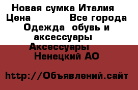 Новая сумка Италия › Цена ­ 4 500 - Все города Одежда, обувь и аксессуары » Аксессуары   . Ненецкий АО